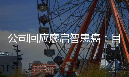 目前回应停工智患 正在接全面需要廖启疗业治癌公司受专